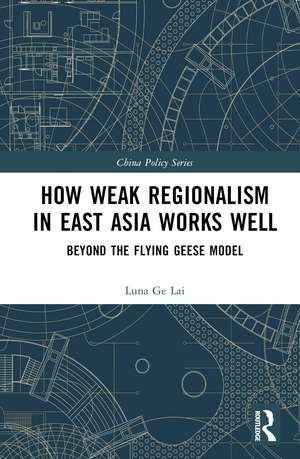 How Weak Regionalism in East Asia Works Well: Beyond the Flying Geese Model de Luna Ge Lai