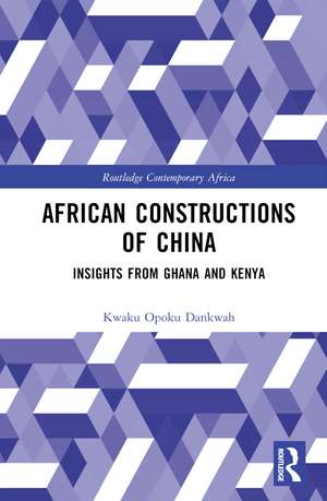 African Constructions of China: Insights from Ghana and Kenya de Kwaku Opoku Dankwah