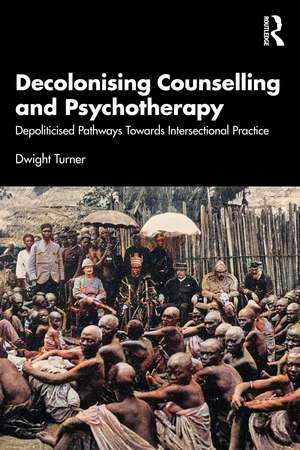 Decolonising Counselling and Psychotherapy: Depoliticised Pathways Towards Intersectional Practice de Dwight Turner