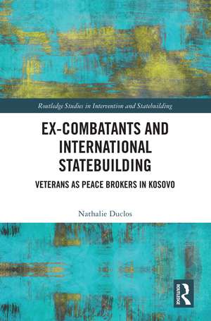 Ex-Combatants and International Statebuilding: Veterans as Peace Brokers in Kosovo de Nathalie Duclos