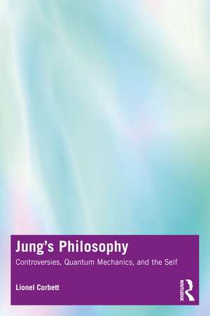 Jung's Philosophy: Controversies, Quantum Mechanics, and the Self de Lionel Corbett