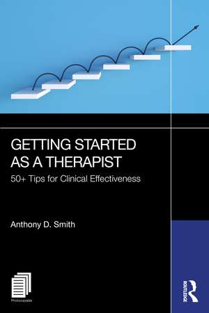 Getting Started as a Therapist: 50+ Tips for Clinical Effectiveness de Anthony D. Smith