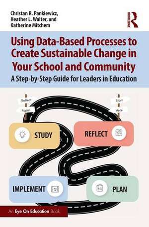 Using Data-Based Processes to Create Sustainable Change in Your School and Community: A Step-by-Step Guide for Leaders in Education de Christan R. Pankiewicz