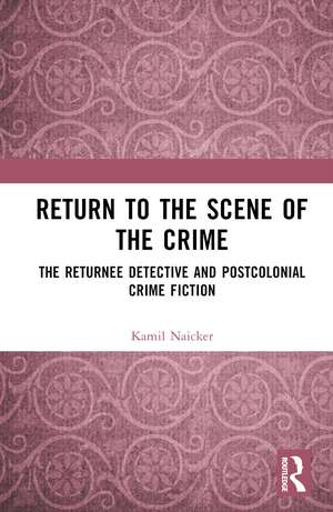 Return to the Scene of the Crime: The Returnee Detective and Postcolonial Crime Fiction de Kamil Naicker