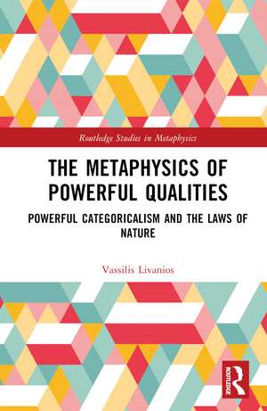 The Metaphysics of Powerful Qualities: Powerful Categoricalism and the Laws of Nature de Vassilis Livanios