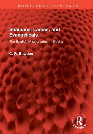 Shamans, Lamas, and Evangelicals: The English Missionaries in Siberia de C R BAWDEN Fba