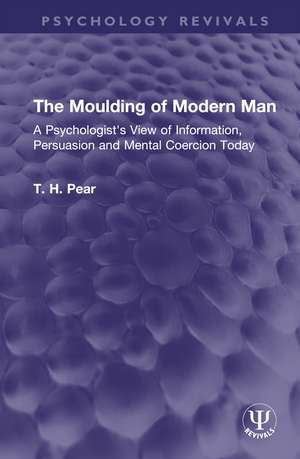 The Moulding of Modern Man: A Psychologist's View of Information, Persuasion and Mental Coercion Today de T. H. Pear