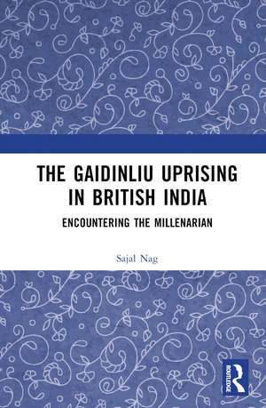 The Gaidinliu Uprising in British India: Encountering the Millenarian de Sajal Nag