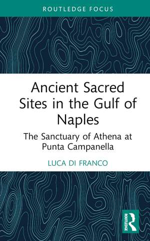 Ancient Sacred Sites in the Gulf of Naples: The Sanctuary of Athena at Punta Campanella de Luca Di Franco