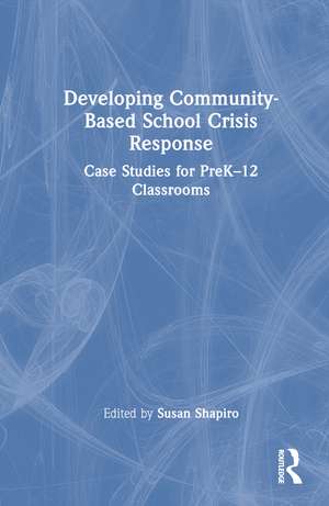 Developing Community-Based School Crisis Response: Case Studies for PreK–12 Classrooms de Susan H. Shapiro