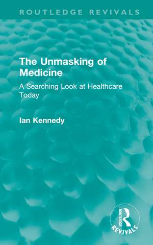 The Unmasking of Medicine: A Searching Look at Healthcare Today de Ian Kennedy