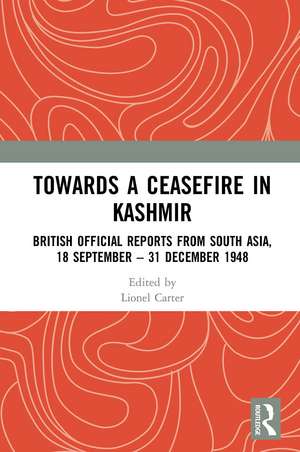 Towards a Ceasefire in Kashmir: British Official Reports from South Asia, 18 September – 31 December 1948 de Lionel Carter