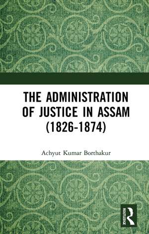 The Administration of Justice in Assam (1826-1874) de Achyut Kumar Borthakur