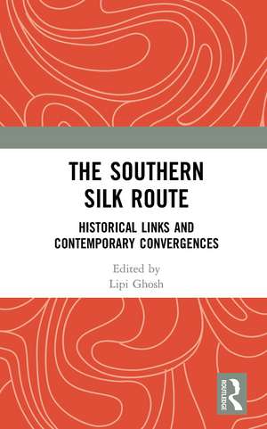 The Southern Silk Route: Historical Links and Contemporary Convergences de Lipi Ghosh