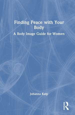 Finding Peace with Your Body: A Body Image Guide for Women de Johanna Kulp