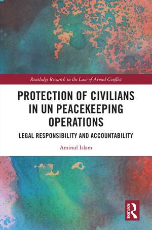 Protection of Civilians in UN Peacekeeping Operations: Legal Responsibility and Accountability de Aminul Islam