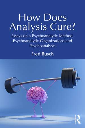 How Does Analysis Cure?: Essays on a Psychoanalytic Method, Psychoanalytic Organizations and Psychoanalysts de Fred Busch