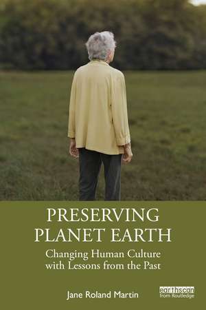 Preserving Planet Earth: Changing Human Culture with Lessons from the Past de Jane Roland Martin