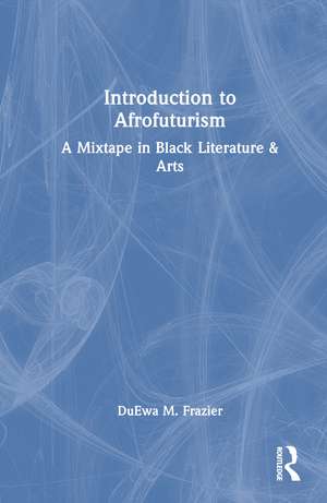 Introduction to Afrofuturism: A Mixtape in Black Literature & Arts de DuEwa M. Frazier