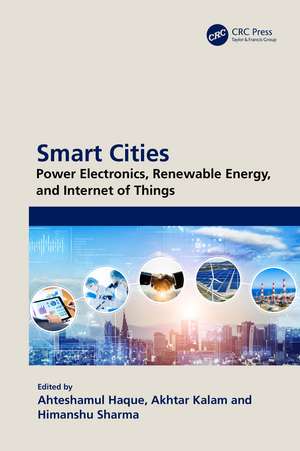 Smart Cities: Power Electronics, Renewable Energy, and Internet of Things: Power Electronics, Renewable Energy, and Internet of Things de Ahteshamul Haque