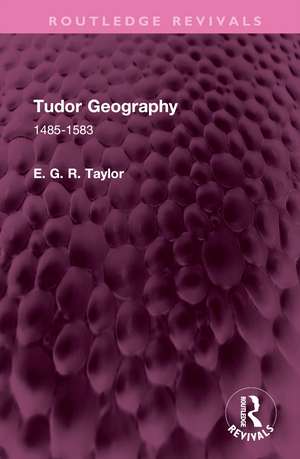 Tudor Geography: 1485-1583 de E. G. R. Taylor