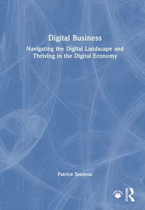 Digital Business: Navigating the Digital Landscape and Thriving in the Digital Economy de Patrice Seuwou