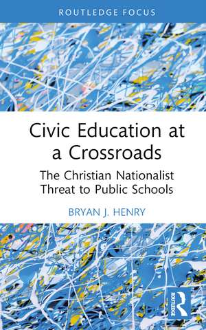 Civic Education at a Crossroads: The Christian Nationalist Threat to Public Schools de Bryan J. Henry