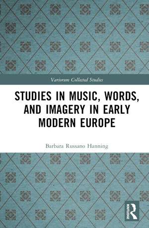 Studies in Music, Words, and Imagery in Early Modern Europe de Barbara Russano Hanning