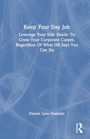 Keep Your Day Job: Leverage Your Side Hustle To Grow Your Corporate Career, Regardless Of What HR Says You Can Do de Dannie Fountain