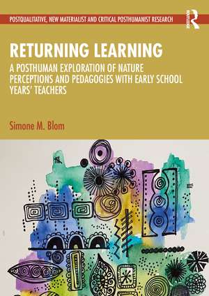 Returning Learning: A Diffractive, Posthuman Exploration of Nature Perceptions and Pedagogies with Early School Years’ Teachers de Simone M. Blom