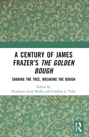 A Century of James Frazer’s The Golden Bough: Shaking the Tree, Breaking the Bough de Stephanie Lynn Budin