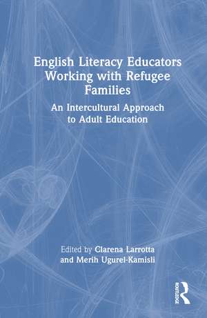 English Literacy Educators Working with Refugee Families: An Intercultural Approach to Adult Education de Clarena Larrotta