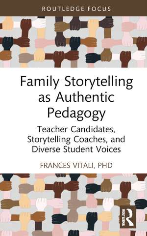 Family Storytelling as Authentic Pedagogy: Teacher Candidates, Storytelling Coaches, and Diverse Student Voices de Frances Vitali, PhD