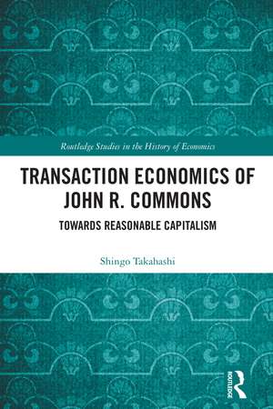 Transaction Economics of John R. Commons: Towards Reasonable Capitalism de Shingo Takahashi