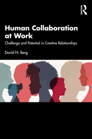 Human Collaboration at Work: Challenge and Potential in Creative Relationships de David N. Berg