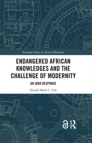 Endangered African Knowledges and the Challenge of Modernity: An Igbo Response de Donald Mark C. Ude