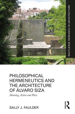 Philosophical Hermeneutics and the Architecture of Álvaro Siza: Meaning, Action and Place de Sally J. Faulder