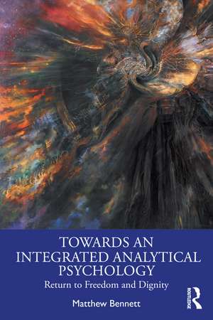 Towards an Integrated Analytical Psychology: Return to Freedom and Dignity de Matthew Bennett