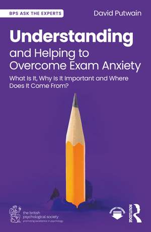 Understanding and Helping to Overcome Exam Anxiety: What Is It, Why Is It Important and Where Does It Come From? de David Putwain