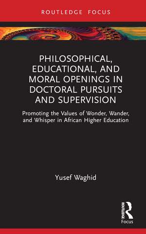 Philosophical, Educational, and Moral Openings in Doctoral Pursuits and Supervision: Promoting the Values of Wonder, Wander, and Whisper in African Higher Education de Yusef Waghid