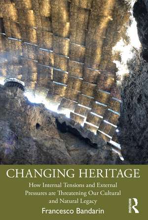 Changing Heritage: How Internal Tensions and External Pressures are Threatening Our Cultural and Natural Legacy de Francesco Bandarin