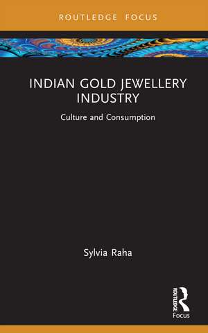 Indian Gold Jewellery Industry: Culture and Consumption de Sylvia Raha