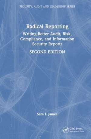 Radical Reporting: Writing Better Audit, Risk, Compliance, and Information Security Reports de Sara I. James