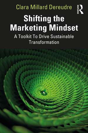 Shifting the Marketing Mindset: A Toolkit To Drive Sustainable Transformation de Clara Millard Dereudre