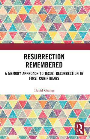 Resurrection Remembered: A Memory Approach to Jesus’ Resurrection in First Corinthians de David Graieg