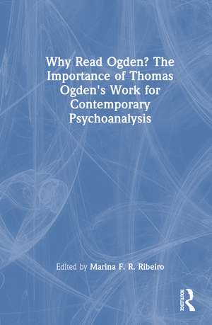 Why Read Ogden? The Importance of Thomas Ogden's Work for Contemporary Psychoanalysis de Marina F R Ribeiro