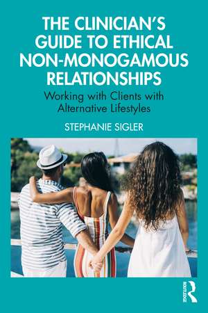 The Clinician's Guide to Ethical Non-Monogamous Relationships: Working with Clients with Alternative Lifestyles de Stephanie Sigler