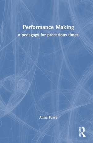 Performance Making: a pedagogy for precarious times de Anna Furse