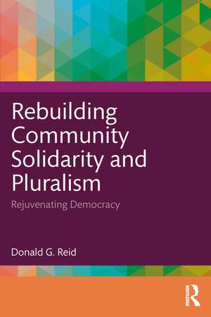 Rebuilding Community Solidarity and Pluralism: Rejuvenating Democracy de Donald G. Reid