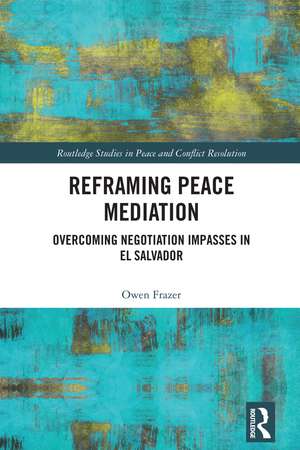 Reframing Peace Mediation: Overcoming Negotiation Impasses in El Salvador de Owen Frazer